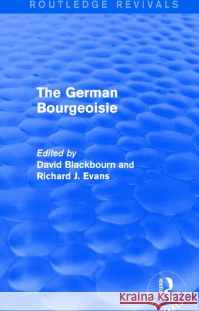 The German Bourgeoisie (Routledge Revivals): Essays on the Social History of the German Middle Class from the Late Eighteenth to the Early Twentieth C Blackbourn, David 9781138020559 Routledge