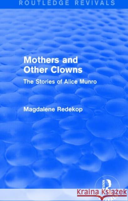 Mothers and Other Clowns (Routledge Revivals): The Stories of Alice Munro Redekop, Magdalene 9781138020634