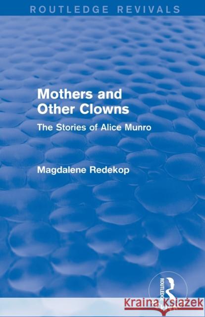 Mothers and Other Clowns (Routledge Revivals): The Stories of Alice Munro Magdalene Redekop 9781138020665