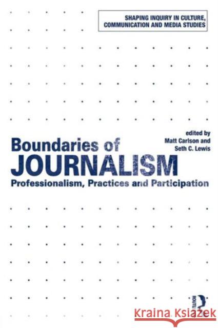 Boundaries of Journalism: Professionalism, Practices and Participation Carlson, Matt 9781138020672 Routledge