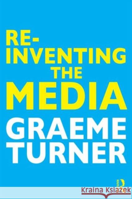 Re-Inventing the Media Graeme Turner   9781138020702 Taylor and Francis