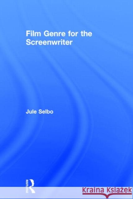 Film Genre for the Screenwriter Jule Selbo 9781138020818