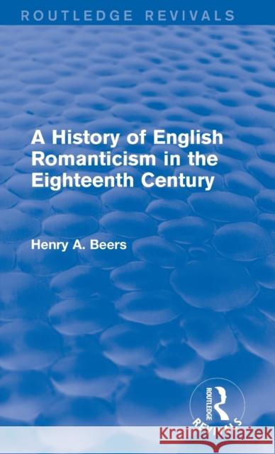 A History of English Romanticism in the Eighteenth Century (Routledge Revivals) Beers, Henry A. 9781138020870 Routledge