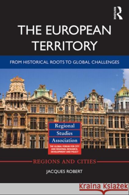 The European Territory: From Historical Roots to Global Challenges Robert, Jacques 9781138021143 Routledge