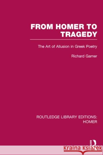 From Homer to Tragedy: The Art of Allusion in Greek Poetry Garner, Richard 9781138021310