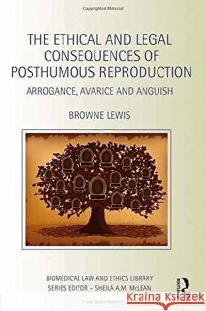 The Ethical and Legal Consequences of Posthumous Reproduction: Arrogance, Avarice and Anguish Browne Lewis 9781138021358 Routledge