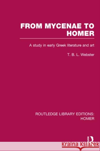 From Mycenae to Homer: A Study in Early Greek Literature and Art Webster, T. 9781138021396 Routledge