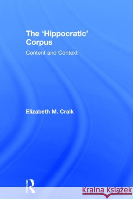 The 'Hippocratic' Corpus: Content and Context Craik, Elizabeth 9781138021693 Routledge