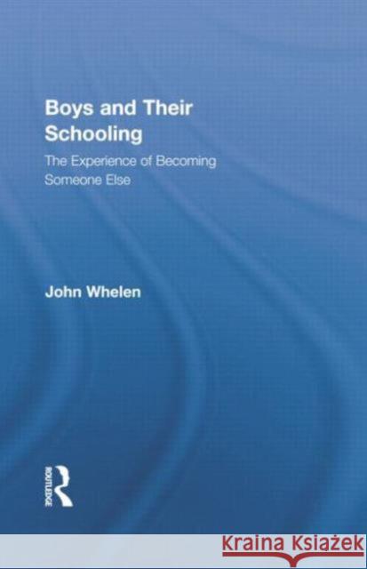 Boys and Their Schooling: The Experience of Becoming Someone Else Whelen, John 9781138021792