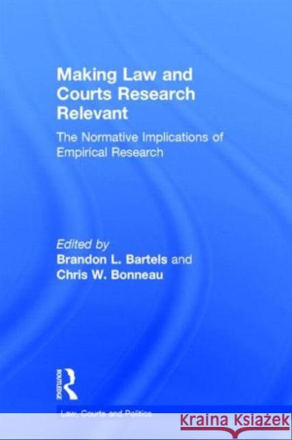 Making Law and Courts Research Relevant: The Normative Implications of Empirical Research Brandon Bartels Chris W. Bonneau 9781138021907 Routledge