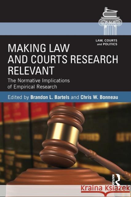 Making Law and Courts Research Relevant: The Normative Implications of Empirical Research Brandon Bartels Chris W. Bonneau 9781138021921 Routledge