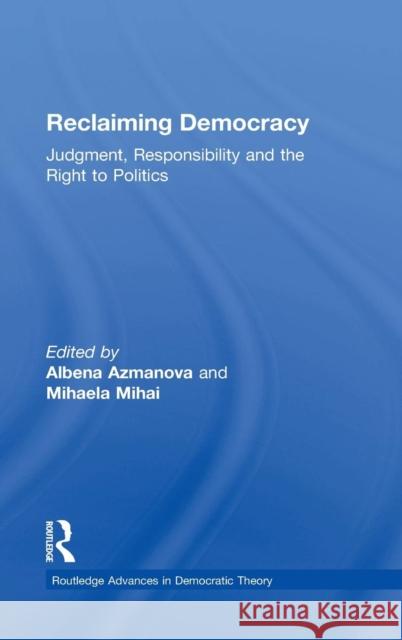 Reclaiming Democracy: Judgment, Responsibility, and the Right to Politics Azmanova, Albena 9781138021990