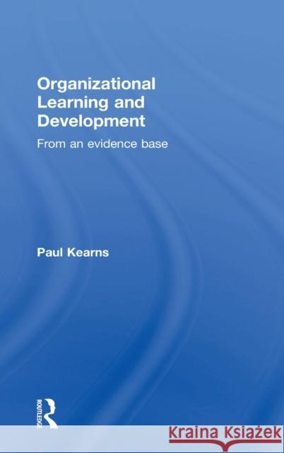 Organizational Learning and Development: From an Evidence Base Paul Kearns   9781138022034 Taylor and Francis