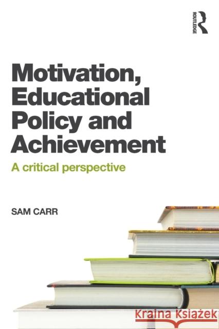 Motivation, Educational Policy and Achievement: A critical perspective Carr, Sam 9781138022102 Taylor & Francis Group