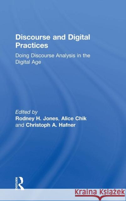 Discourse and Digital Practices : Doing discourse analysis in the digital age Rodney H., Dr Jones Alice Chik Christoph A. Hafner 9781138022324