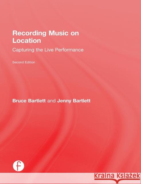 Recording Music on Location: Capturing the Live Performance Bartlett, Bruce 9781138022362