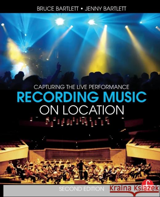 Recording Music on Location: Capturing the Live Performance Bartlett, Bruce 9781138022379