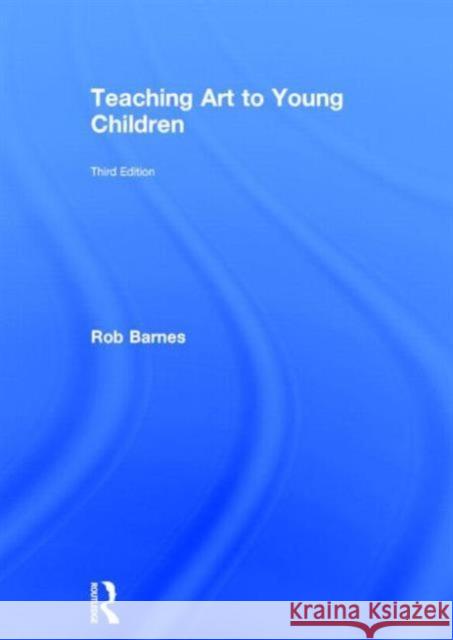 Teaching Art to Young Children: Third Edition Barnes, Rob 9781138022546 Routledge