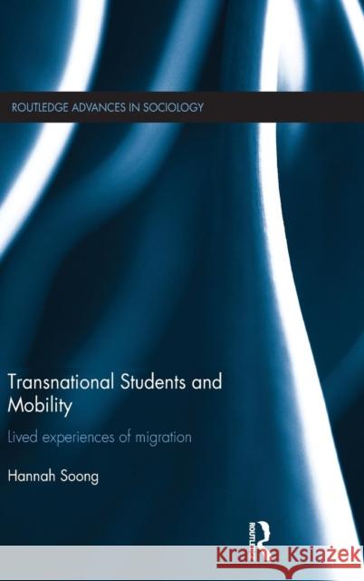Transnational Students and Mobility: Lived Experiences of Migration Hannah Soong 9781138022836