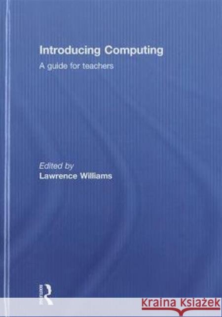 Introducing Computing: A Guide for Teachers Lawrence Williams 9781138022843