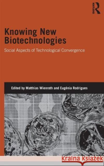 Knowing New Biotechnologies: Social Aspects of Technological Convergence Wienroth, Matthias 9781138022935 Routledge