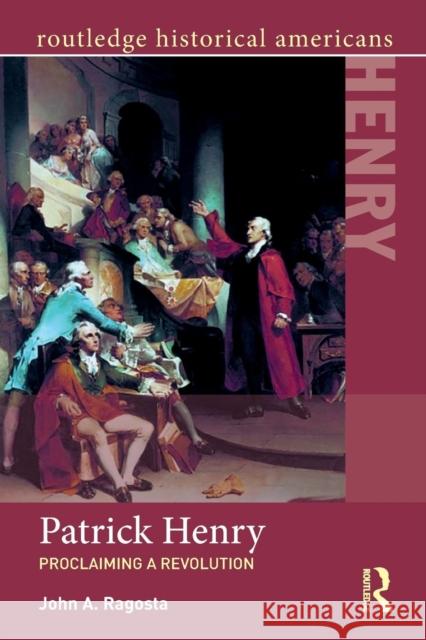 Patrick Henry: Proclaiming a Revolution Ragosta, John 9781138023024 Routledge