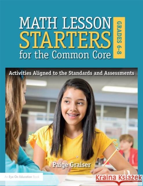 Math Lesson Starters for the Common Core, Grades 6-8: Activities Aligned to the Standards and Assessments Graiser, Paige 9781138023246 Routledge