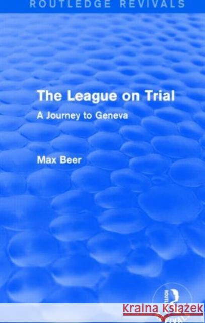 The League on Trial (Routledge Revivals): A Journey to Geneva Beer, Max 9781138023888 Routledge