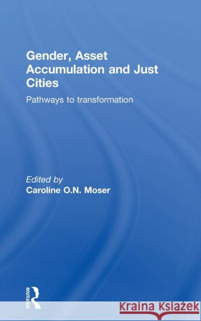 Gender, Asset Accumulation and Just Cities: Pathways to Transformation Caroline Moser 9781138024014 Routledge