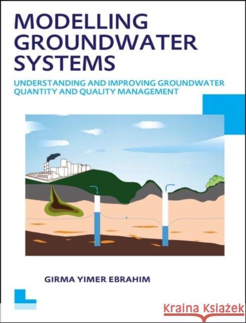 Modelling Groundwater Systems: Understanding and Improving Groundwater Quantity and Quality Management Girma Yimer Ebrahim 9781138024045 CRC Press