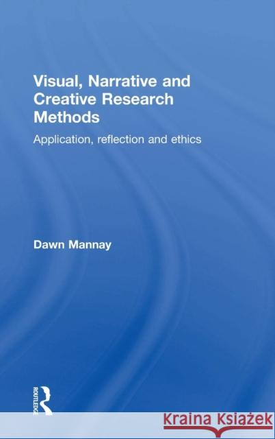 Visual, Narrative and Creative Research Methods: Application, Reflection and Ethics Dawn Mannay 9781138024311 Routledge