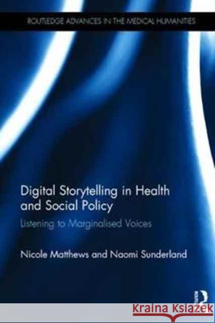 Digital Storytelling in Health and Social Policy: Listening to Marginalised Voices Nicole Matthews Naomi Sunderland 9781138024502 Routledge