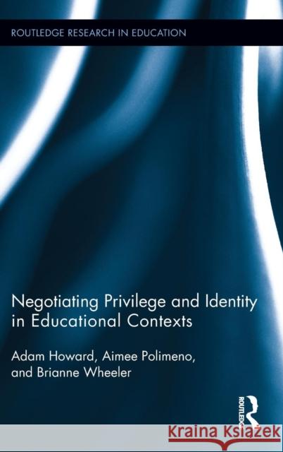 Negotiating Privilege and Identity in Educational Contexts Adam Howard Brianne Wheeler Aimee Polimeno 9781138024687