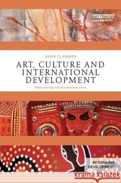 Art, Culture and International Development: Humanizing social transformation Clammer, John 9781138024724