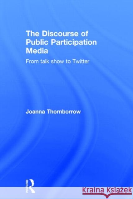 The Discourse of Public Participation Media: From Talk Show to Twitter Joanna Thornborrow 9781138024946