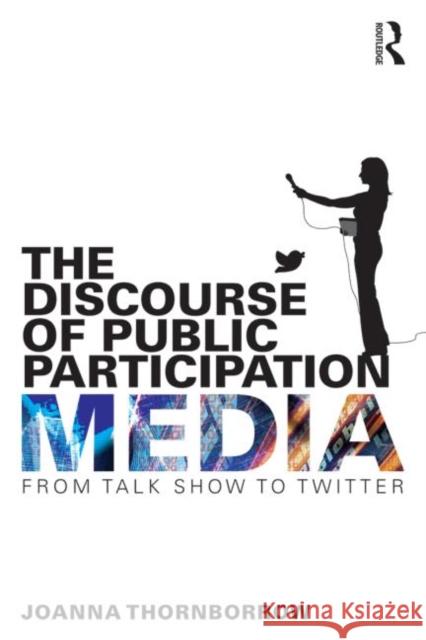 The Discourse of Public Participation Media: From Talk Show to Twitter Joanna Thornborrow 9781138024953 Routledge