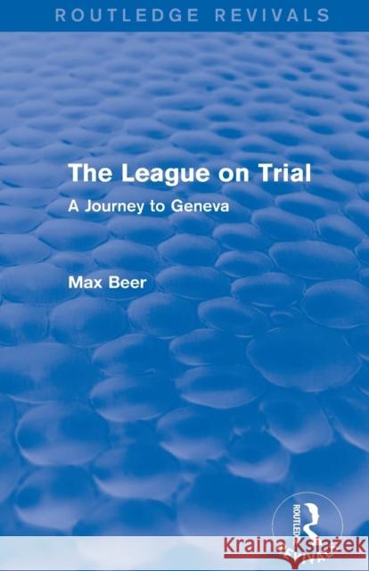 The League on Trial (Routledge Revivals): A Journey to Geneva Max Beer   9781138024977 Taylor and Francis