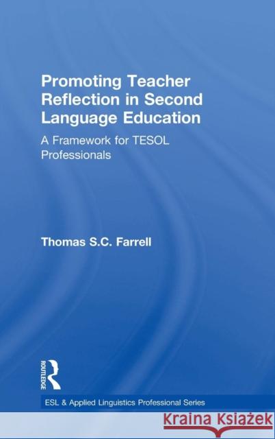 Promoting Teacher Reflection in Second Language Education: A Framework for TESOL Professionals Farrell, Thomas S. C. 9781138025035 Routledge