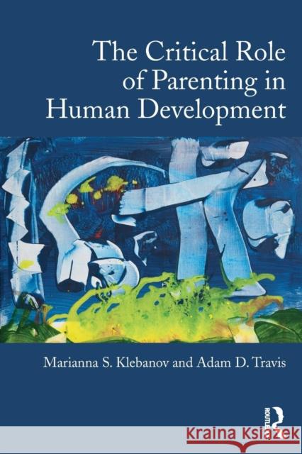 The Critical Role of Parenting in Human Development Marianna S. Klebanov Adam D. Travis 9781138025134