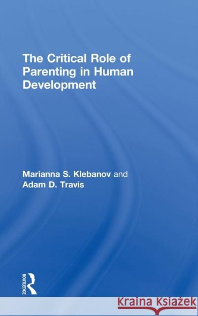 The Critical Role of Parenting in Human Development Marianna S. Klebanov Adam D. Travis 9781138025141