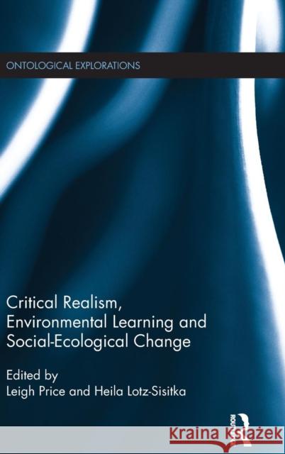 Critical Realism, Environmental Learning and Social-Ecological Change Leigh Price Heila Lotz-Sistka 9781138025196