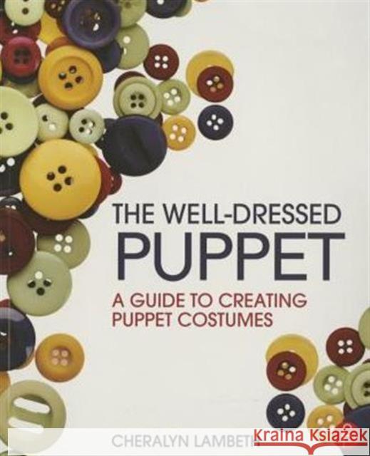 The Well-Dressed Puppet: A Guide to Creating Puppet Costumes Cheralyn Lambeth 9781138025332 Focal Press