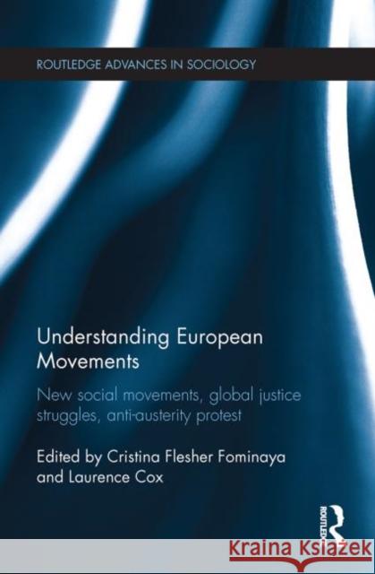 Understanding European Movements: New Social Movements, Global Justice Struggles, Anti-Austerity Protest Flesher Fominaya, Cristina 9781138025462 Routledge