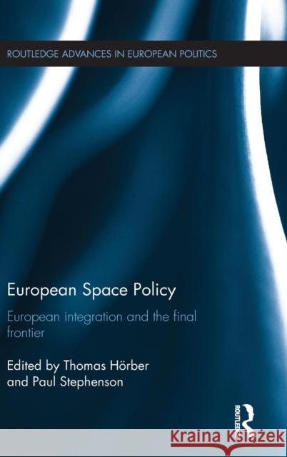 European Space Policy: European Integration and the Final Frontier Thomas Hoerber Paul Stephenson 9781138025509 Routledge