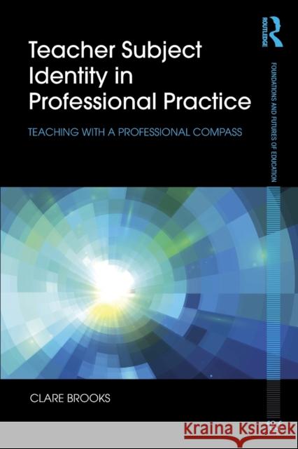 Teacher Subject Identity in Professional Practice: Teaching with a Professional Compass Clare Brooks 9781138025912 Taylor & Francis Group