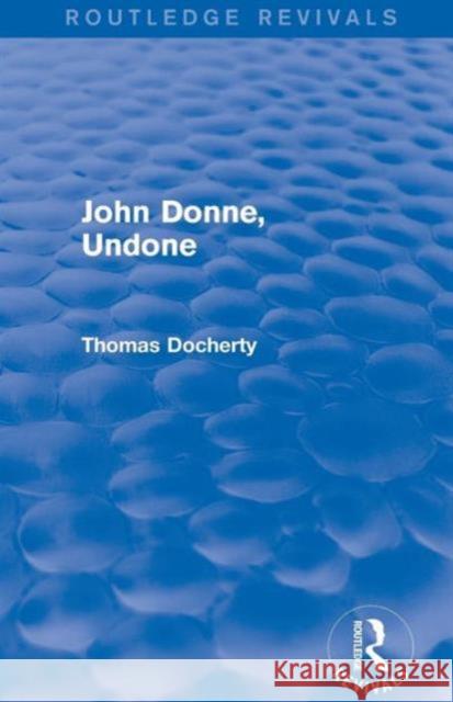 John Donne, Undone (Routledge Revivals) Thomas Docherty   9781138025943