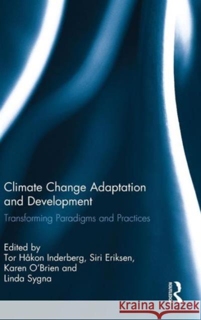 Climate Change Adaptation and Development: Transforming Paradigms and Practices Tor Hakon Inderberg Siri Eriksen Karen O'Brien 9781138025967 Routledge
