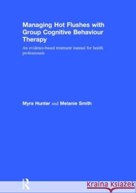 Managing Hot Flushes with Group Cognitive Behaviour Therapy: An Evidence-Based Treatment Manual for Health Professionals Myra Hunter Melanie Smith 9781138026148