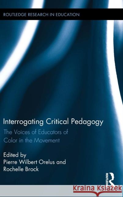 Interrogating Critical Pedagogy: The Voices of Educators of Color in the Movement Pierre Wilbert Orelus Rochelle Brock 9781138026209 Routledge