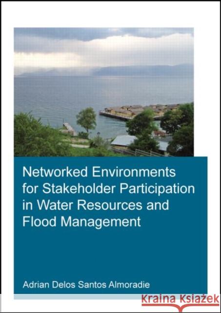 Networked Environments for Stakeholder Participation in Water Resources and Flood Management Adrian Delos Santos Almoradie 9781138026377